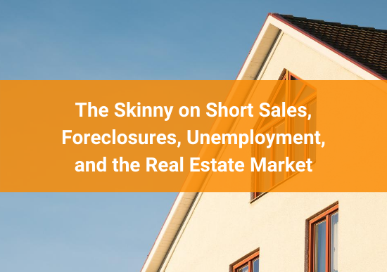 The Skinny on Short Sales, Foreclosures, Unemployment, and the Real Estate Market